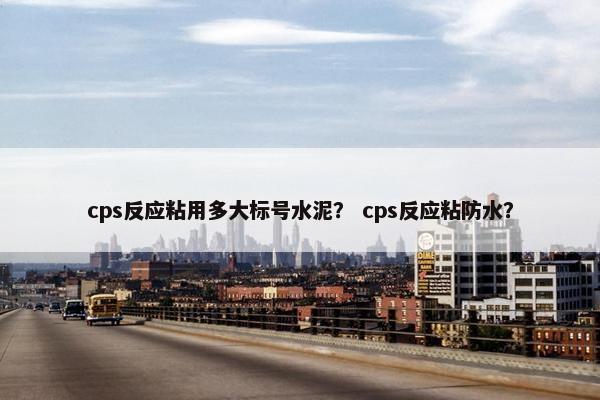 cps反应粘用多大标号水泥？ cps反应粘防水？