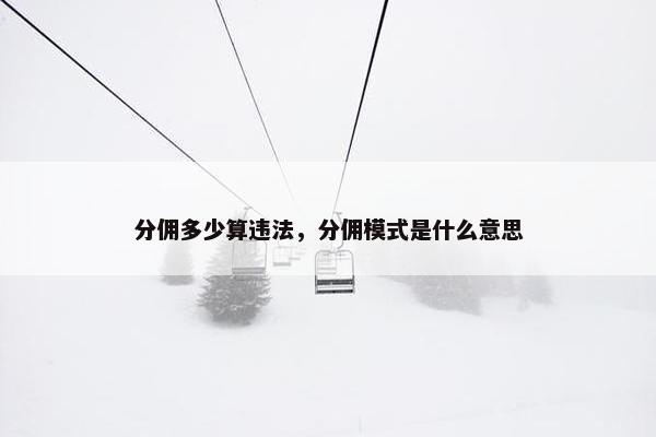 分佣多少算违法，分佣模式是什么意思