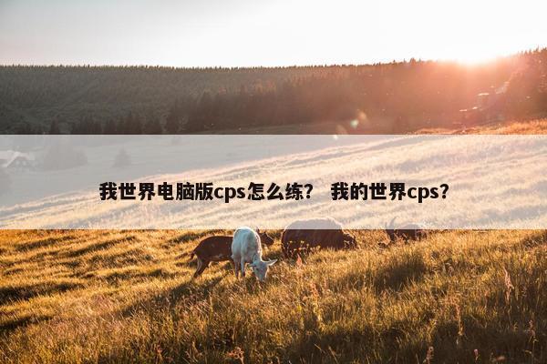 我世界电脑版cps怎么练？ 我的世界cps？