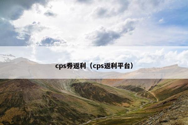 cps券返利（cps返利平台）