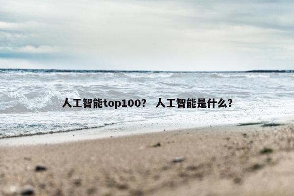 人工智能top100？ 人工智能是什么？