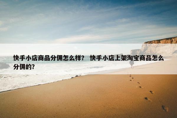 快手小店商品分佣怎么样？ 快手小店上架淘宝商品怎么分佣的？