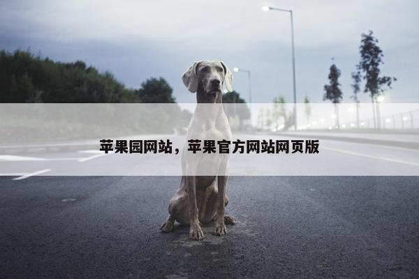苹果园网站，苹果官方网站网页版