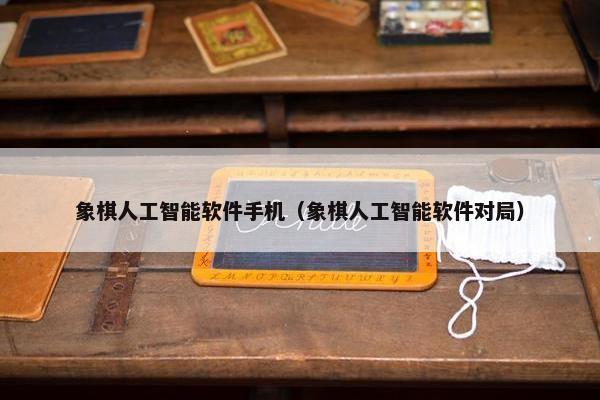 象棋人工智能软件手机（象棋人工智能软件对局）