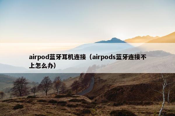 airpod蓝牙耳机连接（airpods蓝牙连接不上怎么办）