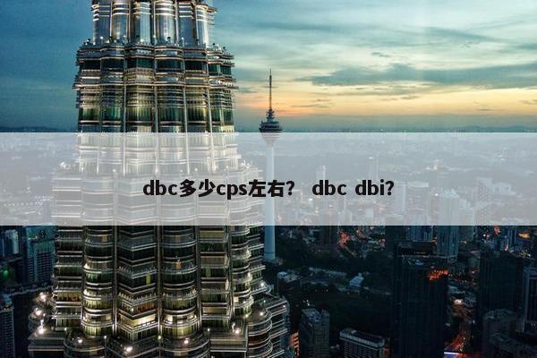 dbc多少cps左右？ dbc dbi？