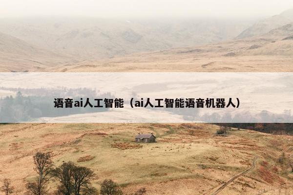 语音ai人工智能（ai人工智能语音机器人）