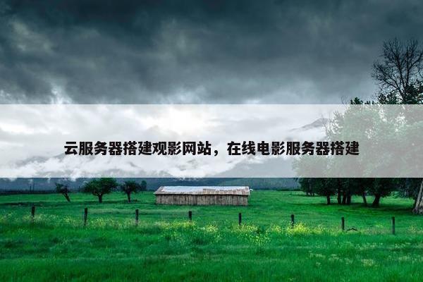 云服务器搭建观影网站，在线电影服务器搭建