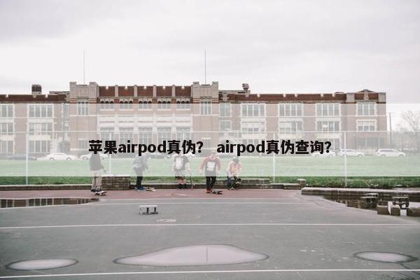 苹果airpod真伪？ airpod真伪查询？