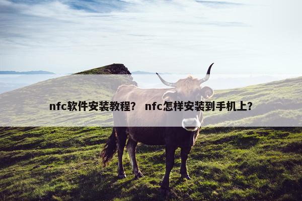 nfc软件安装教程？ nfc怎样安装到手机上？