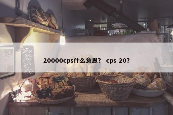 20000cps什么意思？ cps 20？