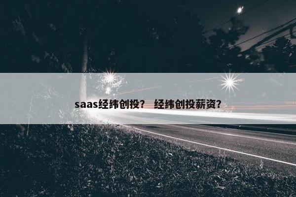 saas经纬创投? 经纬创投薪资?