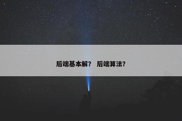 后端基本解？ 后端算法？