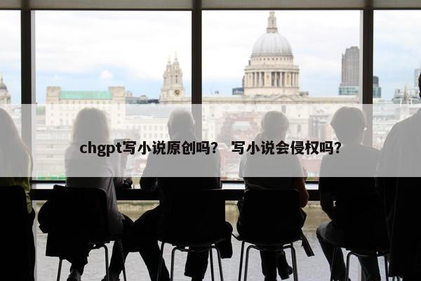 chgpt写小说原创吗？ 写小说会侵权吗？