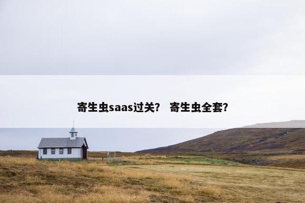 寄生虫saas过关？ 寄生虫全套？