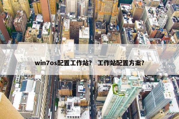 win7os配置工作站？ 工作站配置方案？