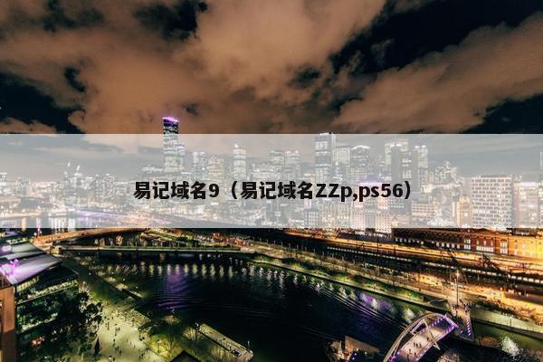 易记域名9(易记域名ZZp,ps56) 易记域名9(易记域名ZZp,ps56)