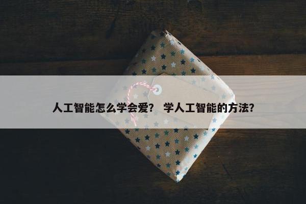 人工智能怎么学会爱？ 学人工智能的方法？