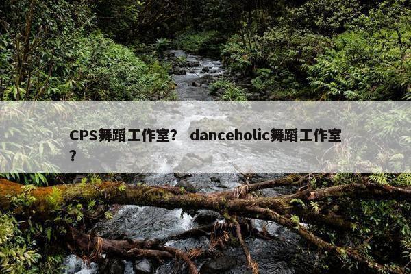 CPS舞蹈工作室? danceholic舞蹈工作室?