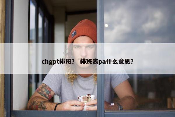 chgpt排班？ 排班表pa什么意思？