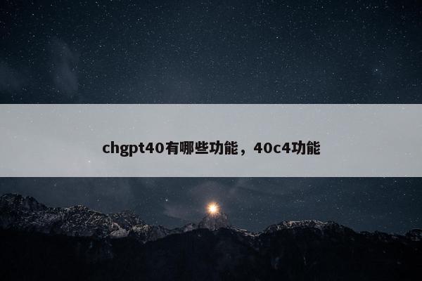 chgpt40有哪些功能，40c4功能