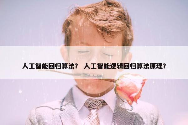 人工智能回归算法？ 人工智能逻辑回归算法原理？