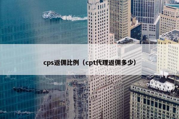 cps返佣比例（cpt代理返佣多少）