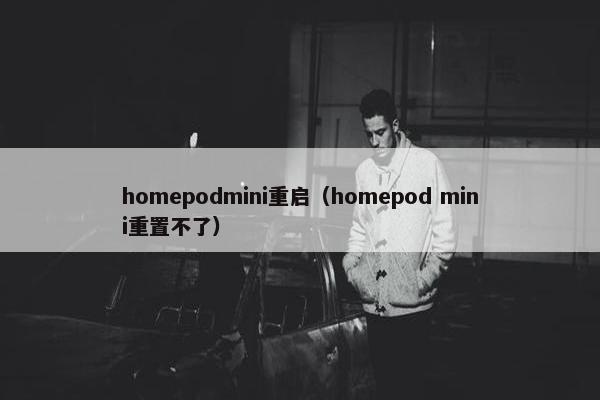 homepodmini重启(homepod mini重置不了) homepodmini重启(homepod mini重置不了)