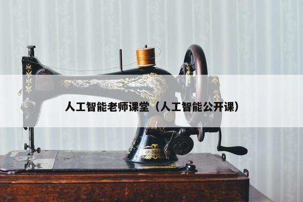 人工智能老师课堂（人工智能公开课）