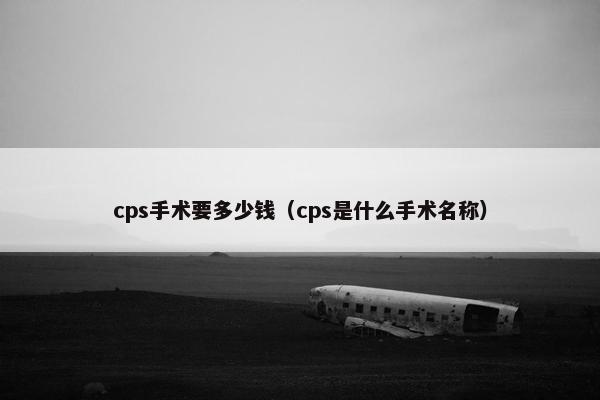 cps手术要多少钱（cps是什么手术名称）