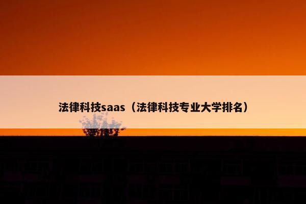法律科技saas（法律科技专业大学排名）
