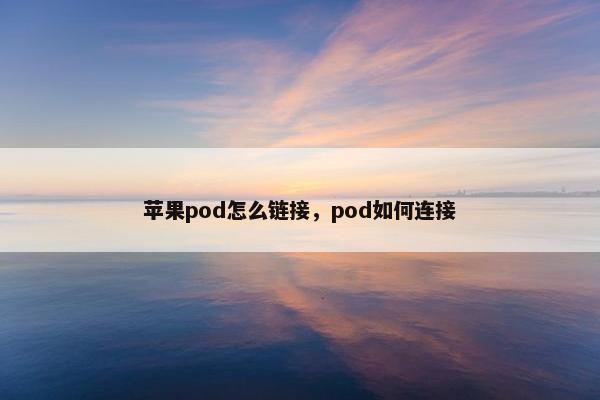 苹果pod怎么链接，pod如何连接