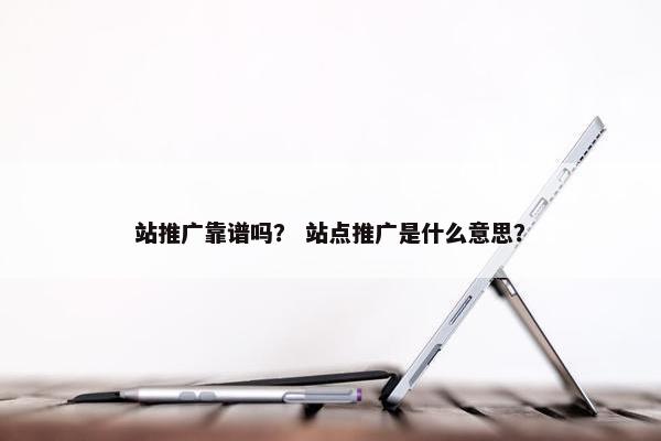 站推广靠谱吗？ 站点推广是什么意思？
