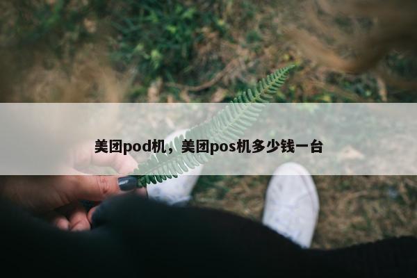 美团pod机，美团pos机多少钱一台