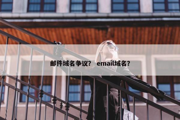 邮件域名争议？ email域名？
