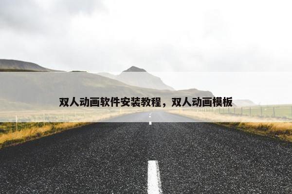 双人动画软件安装教程，双人动画模板