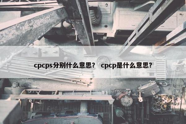cpcps分别什么意思？ cpcp是什么意思？