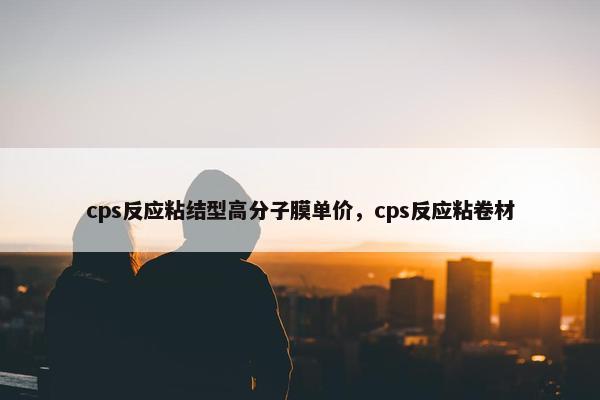 cps反应粘结型高分子膜单价，cps反应粘卷材