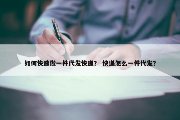 如何快速做一件代发快递？ 快递怎么一件代发？