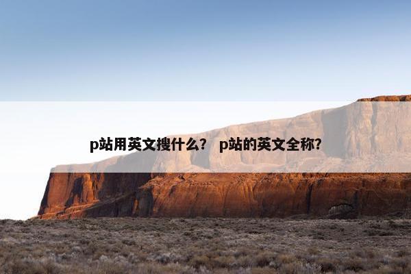 p站用英文搜什么？ p站的英文全称？