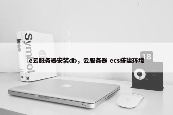 e云服务器安装db，云服务器 ecs搭建环境