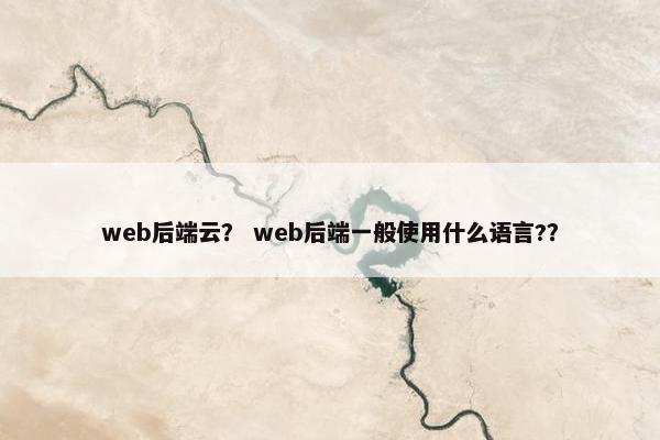 web后端云？ web后端一般使用什么语言?？