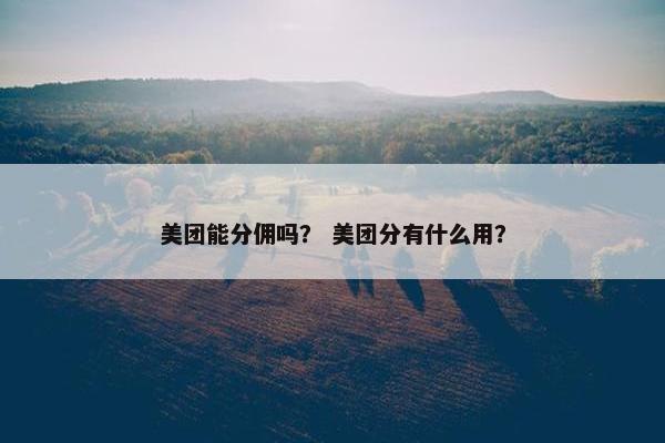 美团能分佣吗？ 美团分有什么用？