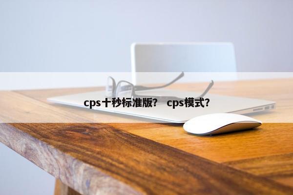 cps十秒标准版？ cps模式？