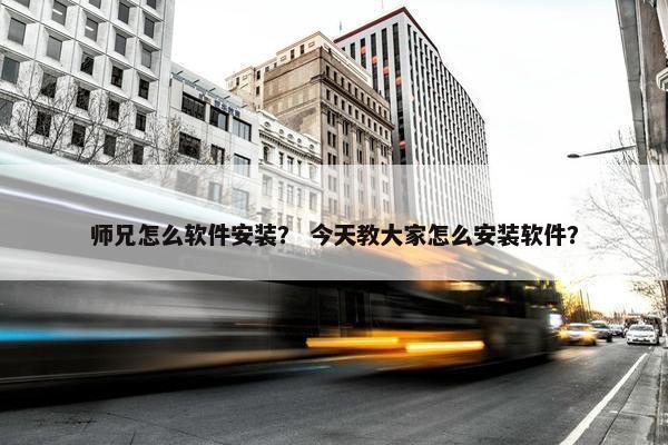 师兄怎么软件安装? 今天教大家怎么安装软件? 师兄怎么软件安装? 今天教大家怎么安装软件?