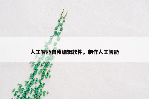 人工智能自我编辑软件，制作人工智能