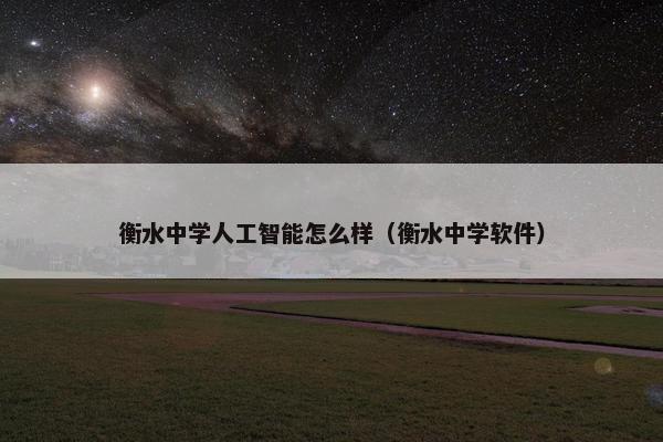 衡水中学人工智能怎么样（衡水中学软件）