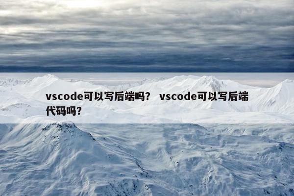 vscode可以写后端吗？ vscode可以写后端代码吗？