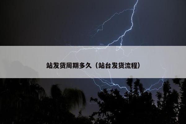 站发货周期多久（站台发货流程）