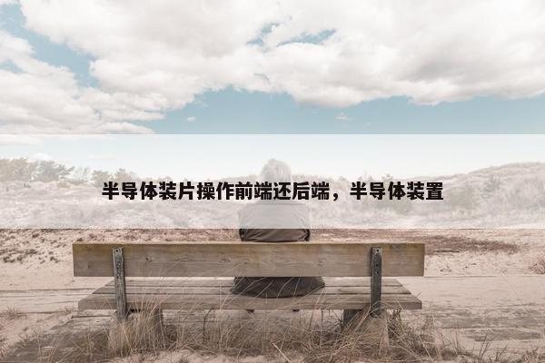 半导体装片操作前端还后端，半导体装置